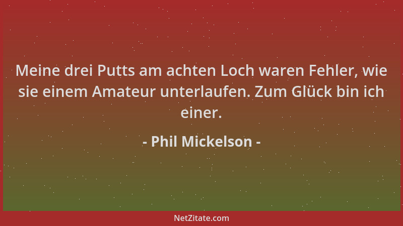 Phil Mickelson - Meine drei Putts am achten Loch waren Fehler, wie sie einem Amateur unterlaufen. Zum Glück bin ich einer....