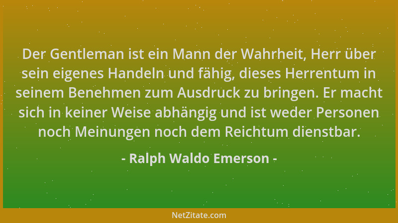 Ralph Waldo Emerson - Der Gentleman ist ein Mann der Wahrheit, Herr über sein eigenes Handeln und fähig, dieses Herrentum i...