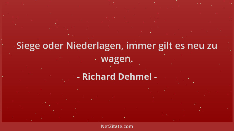 Richard Dehmel - Siege oder Niederlagen, immer gilt es neu zu wagen....