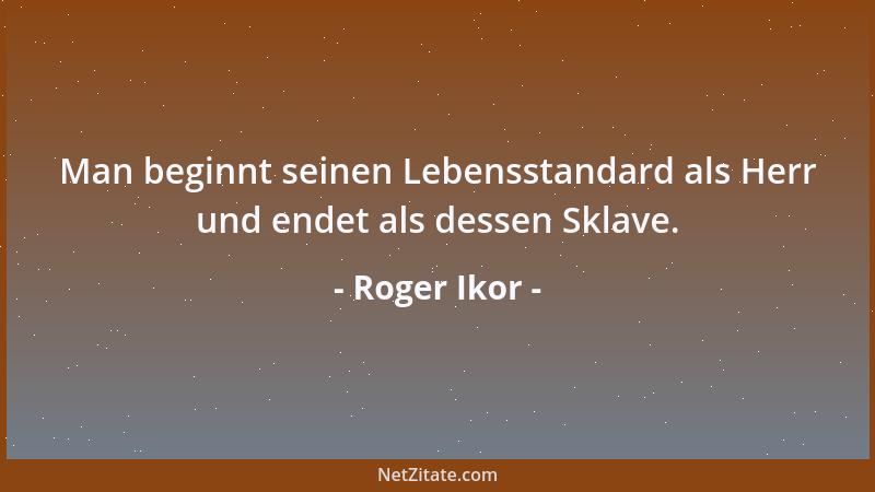 Roger Ikor - Man beginnt seinen Lebensstandard als Herr und endet als dessen Sklave....