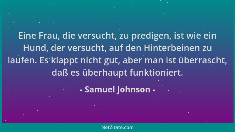 Samuel Johnson - Eine Frau, die versucht, zu predigen, ist wie ein Hund, der versucht, auf den Hinterbeinen zu laufen. Es k...