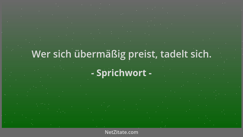 Sprichwort - Wer sich übermäßig preist, tadelt sich....