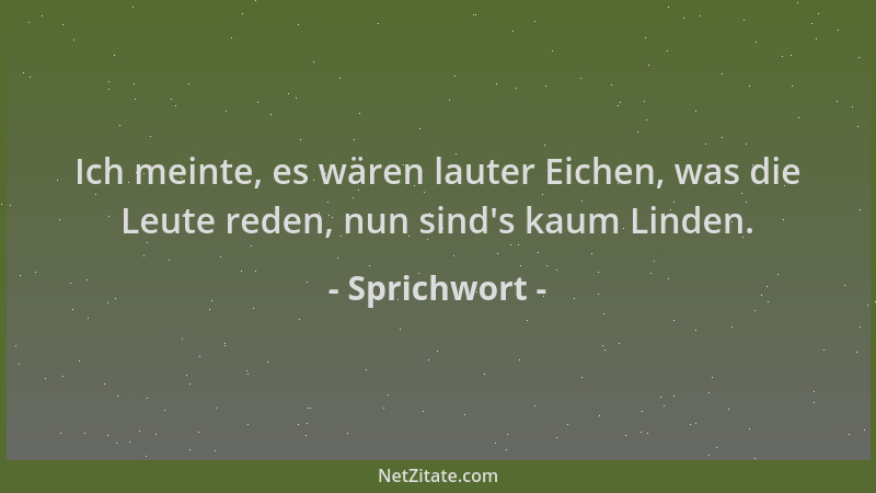 Sprichwort - Ich meinte, es wären lauter Eichen, was die Leute reden, nun sind 's kaum Linden....