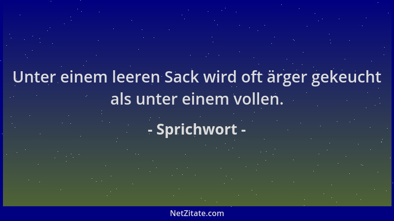 Sprichwort - Unter einem leeren Sack wird oft ärger gekeucht als unter einem vollen....