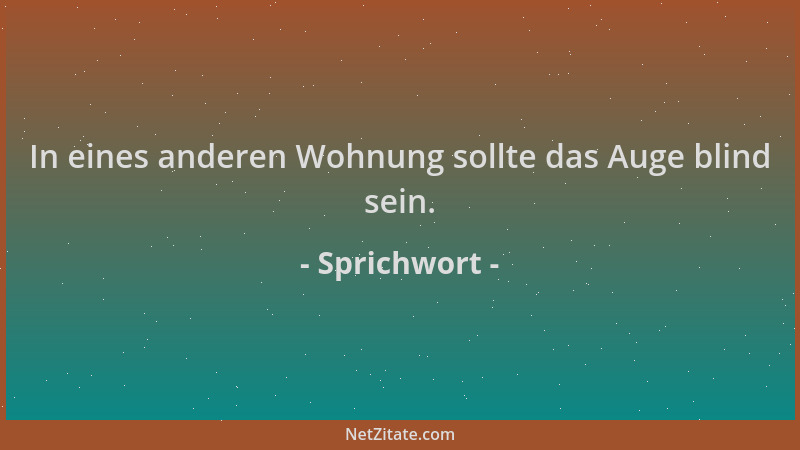 Sprichwort - In eines anderen Wohnung sollte das Auge blind sein....