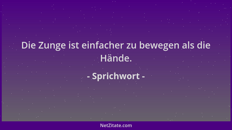 Sprichwort - Die Zunge ist einfacher zu bewegen als die Hände....