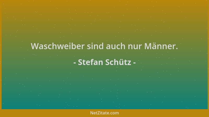 Stefan Schütz - Waschweiber sind auch nur Männer....