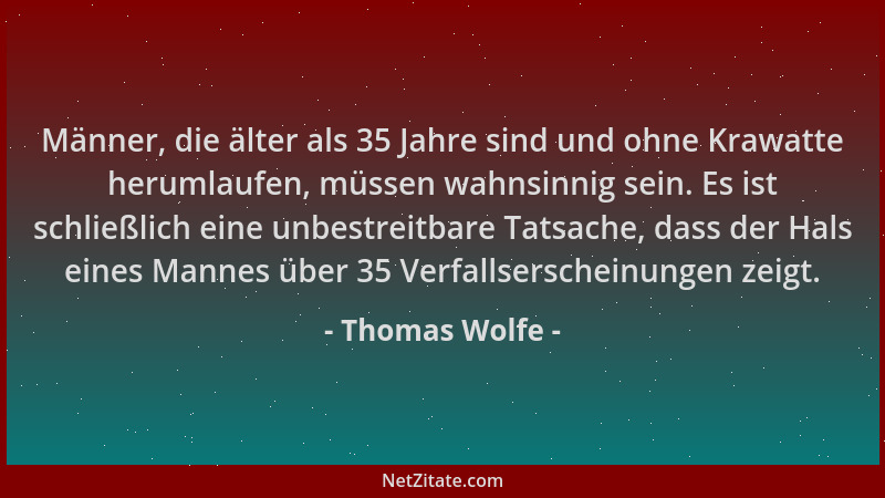 Thomas Wolfe - Männer, die älter als 35 Jahre sind und ohne Krawatte herumlaufen, müssen wahnsinnig sein. Es ist schließlic...