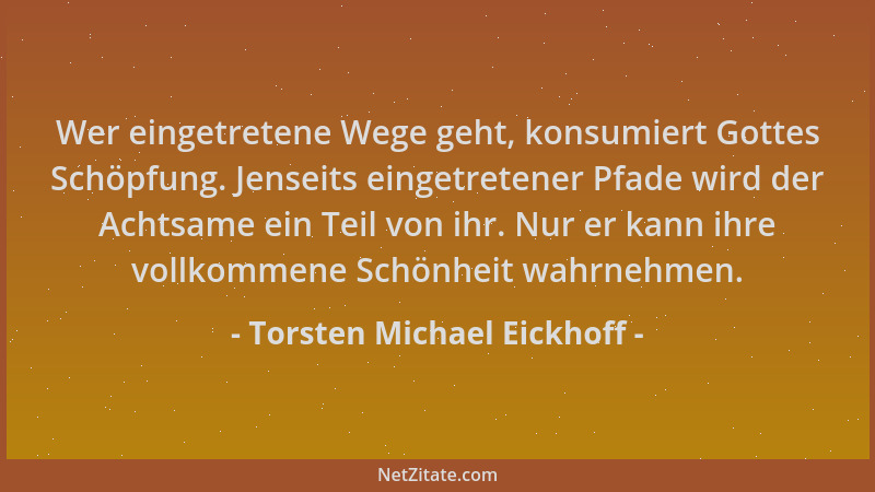 Torsten Michael Eickhoff - Wer eingetretene Wege geht, konsumiert Gottes Schöpfung. Jenseits eingetretener Pfade wird der A...
