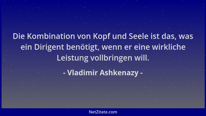 Vladimir Ashkenazy - Die Kombination von Kopf und Seele ist das, was ein Dirigent benötigt, wenn er eine wirkliche Leistung...