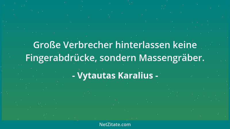 Vytautas Karalius - Große Verbrecher hinterlassen keine Fingerabdrücke, sondern Massengräber....