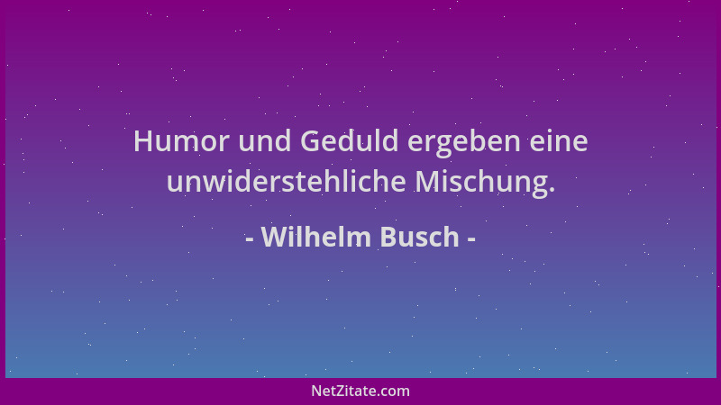 Wilhelm Busch - Humor und Geduld ergeben eine unwiderstehliche Mischung....