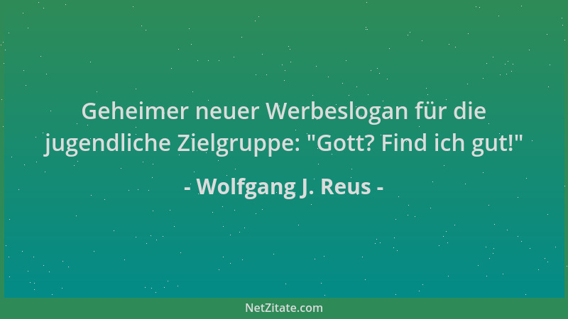 Wolfgang J. Reus - Geheimer neuer Werbeslogan für die jugendliche Zielgruppe:  "Gott? Find ich gut! "...
