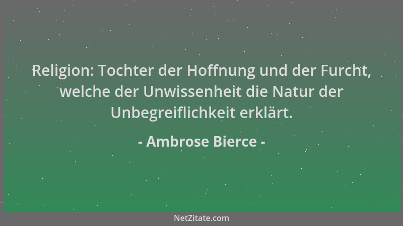 Ambrose Bierce - Religion: Tochter der Hoffnung und der Furcht, welche der Unwissenheit die Natur der Unbegreiflichkeit erk...