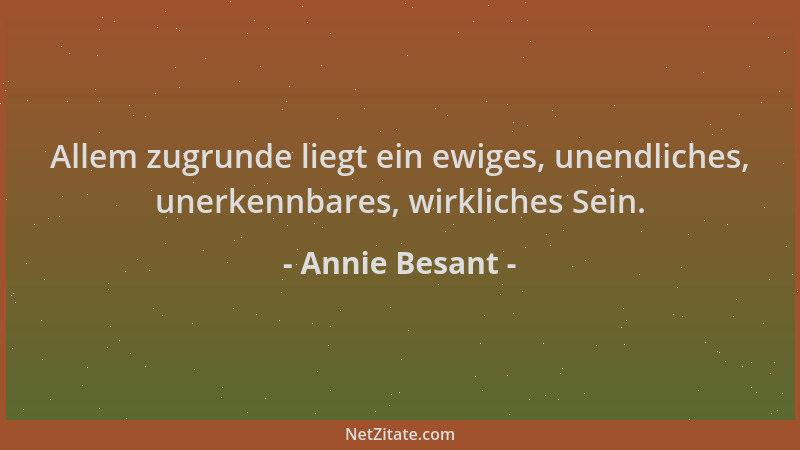 Annie Besant - Allem zugrunde liegt ein ewiges, unendliches, unerkennbares, wirkliches Sein....
