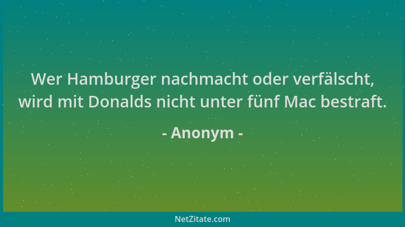 Anonym - Wer Hamburger nachmacht oder verfälscht, wird mit Donalds nicht unter fünf Mac bestraft....