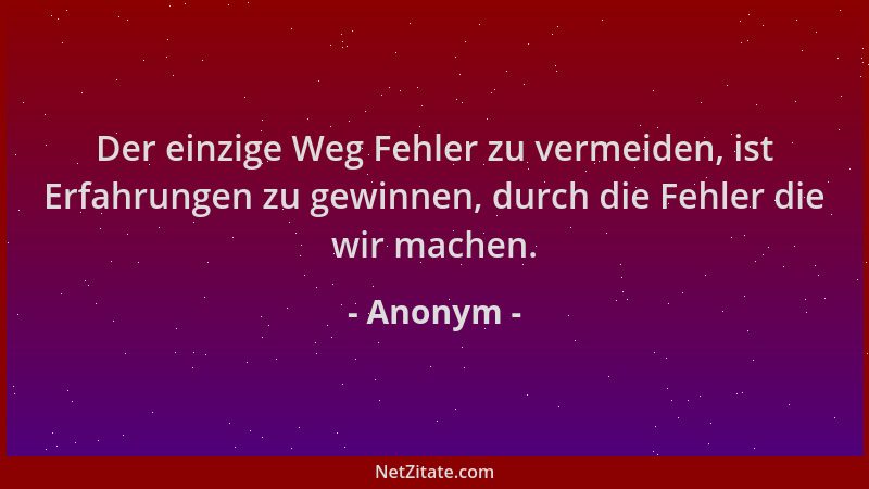 Anonym - Der einzige Weg Fehler zu vermeiden, ist Erfahrungen zu gewinnen, durch die Fehler die wir machen....