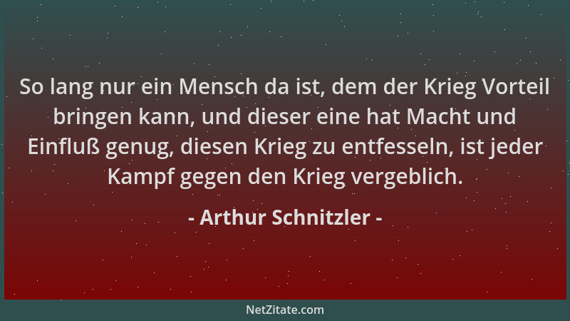 Arthur Schnitzler - So lang nur ein Mensch da ist, dem der Krieg Vorteil bringen kann, und dieser eine hat Macht und Einflu...