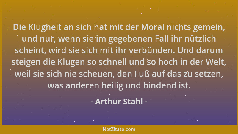 Arthur Stahl - Die Klugheit an sich hat mit der Moral nichts gemein, und nur, wenn sie im gegebenen Fall ihr nützlich schei...