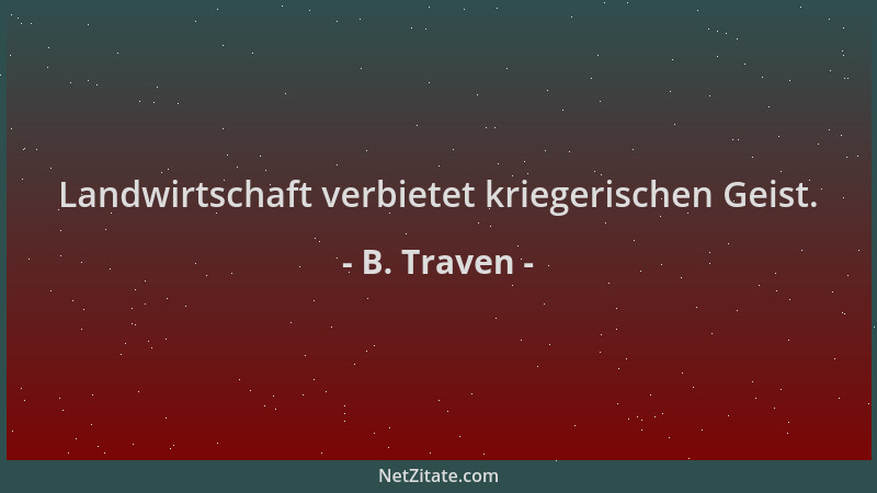 B. Traven - Landwirtschaft verbietet kriegerischen Geist....