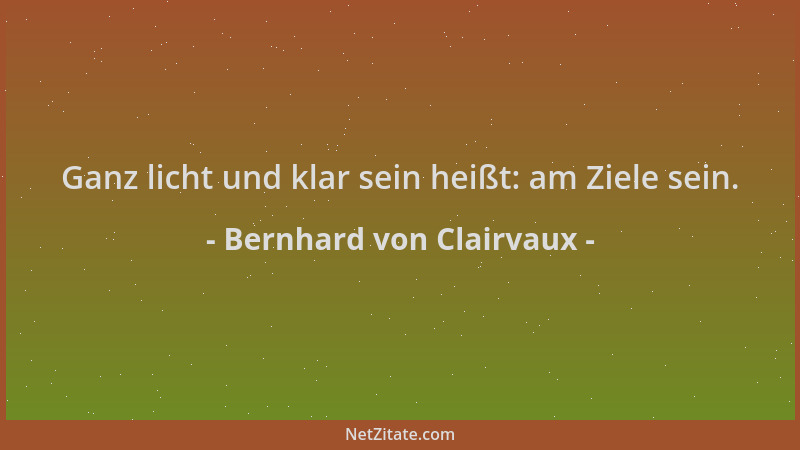 Bernhard von Clairvaux - Ganz licht und klar sein heißt: am Ziele sein....