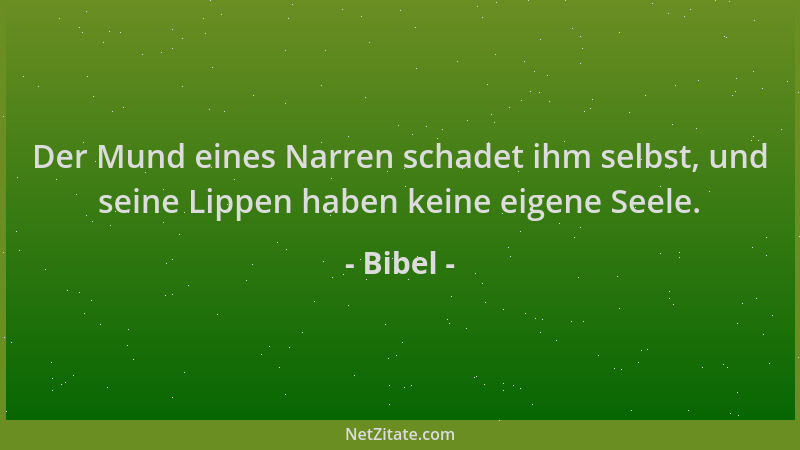 Bibel - Der Mund eines Narren schadet ihm selbst, und seine Lippen haben keine eigene Seele....