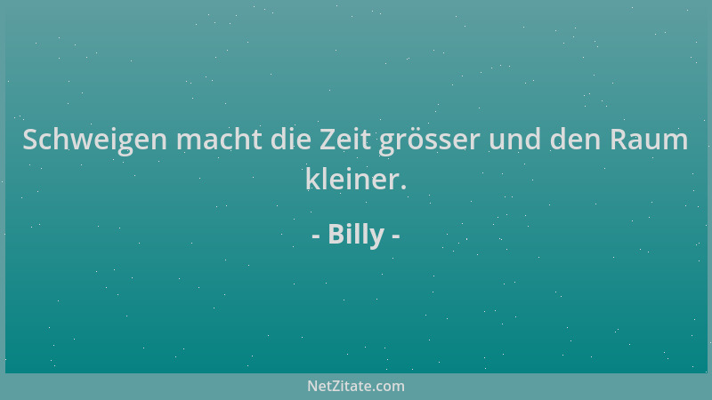 Billy - Schweigen macht die Zeit grösser und den Raum kleiner....