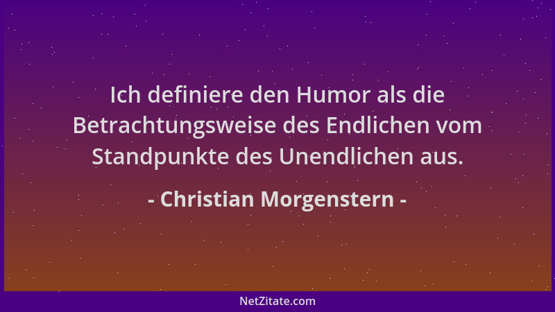 Christian Morgenstern - Ich definiere den Humor als die Betrachtungsweise des Endlichen vom Standpunkte des Unendlichen aus...