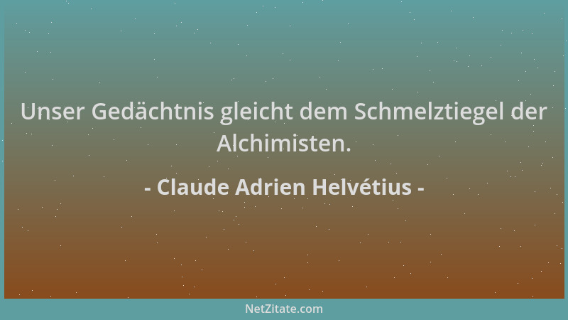 Claude Adrien Helvétius - Unser Gedächtnis gleicht dem Schmelztiegel der Alchimisten....