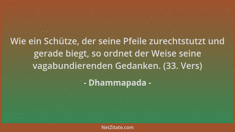 Dhammapada - Wie ein Schütze, der seine Pfeile zurechtstutzt und gerade biegt, so ordnet der Weise seine vagabundierenden G...
