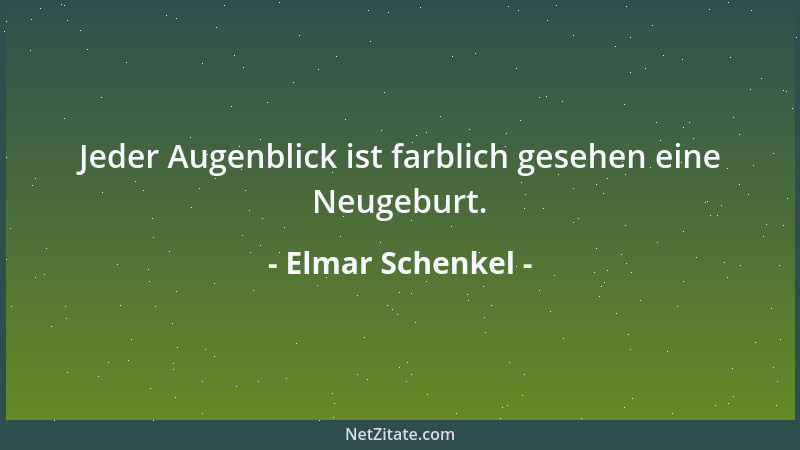 Elmar Schenkel - Jeder Augenblick ist farblich gesehen eine Neugeburt....
