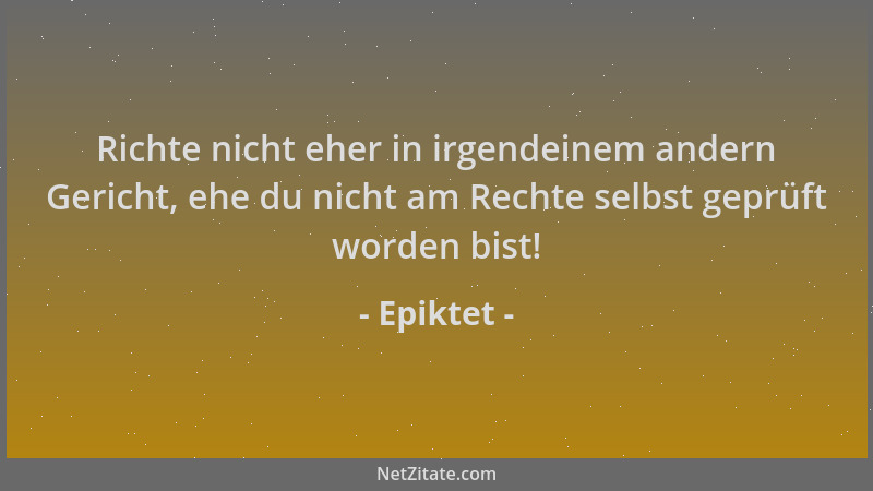 Epiktet - Richte nicht eher in irgendeinem andern Gericht, ehe du nicht am Rechte selbst geprüft worden bist!...