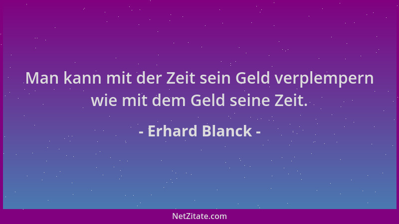 Erhard Blanck - Man kann mit der Zeit sein Geld verplempern wie mit dem Geld seine Zeit....
