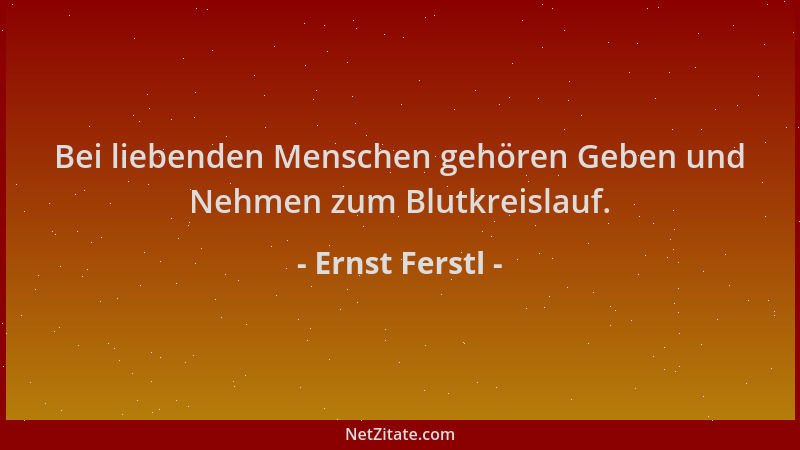 Ernst Ferstl - Bei liebenden Menschen gehören Geben und Nehmen zum Blutkreislauf....