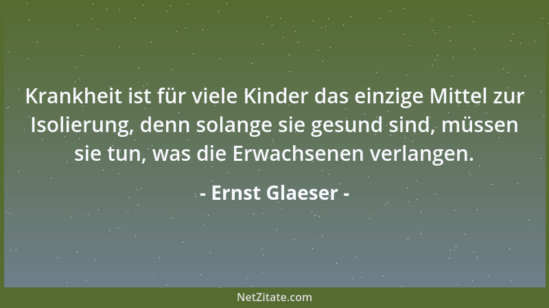 Ernst Glaeser - Krankheit ist für viele Kinder das einzige Mittel zur Isolierung, denn solange sie gesund sind, müssen sie...