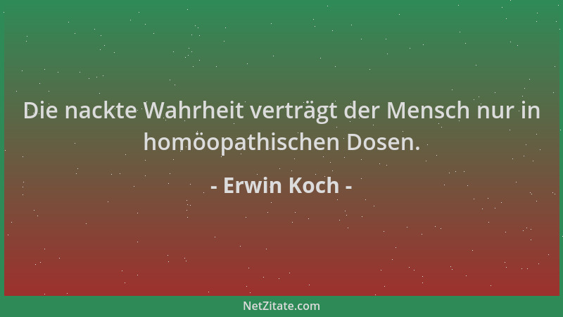 Erwin Koch - Die nackte Wahrheit verträgt der Mensch nur in homöopathischen Dosen....