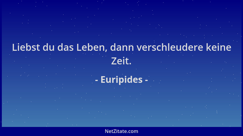 Euripides - Liebst du das Leben, dann verschleudere keine Zeit....
