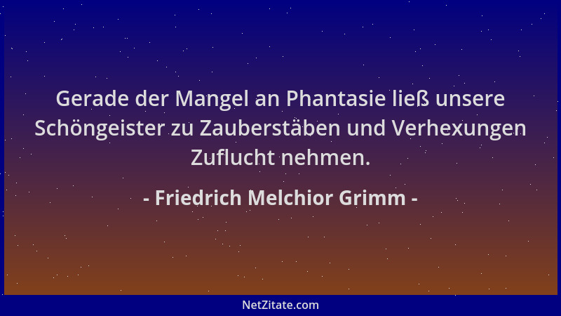Friedrich Melchior Grimm - Gerade der Mangel an Phantasie ließ unsere Schöngeister zu Zauberstäben und Verhexungen Zuflucht...