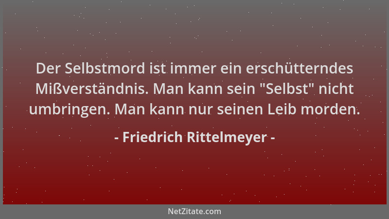 Friedrich Rittelmeyer - Der Selbstmord ist immer ein erschütterndes Mißverständnis. Man kann sein  "Selbst " nicht umbringen....