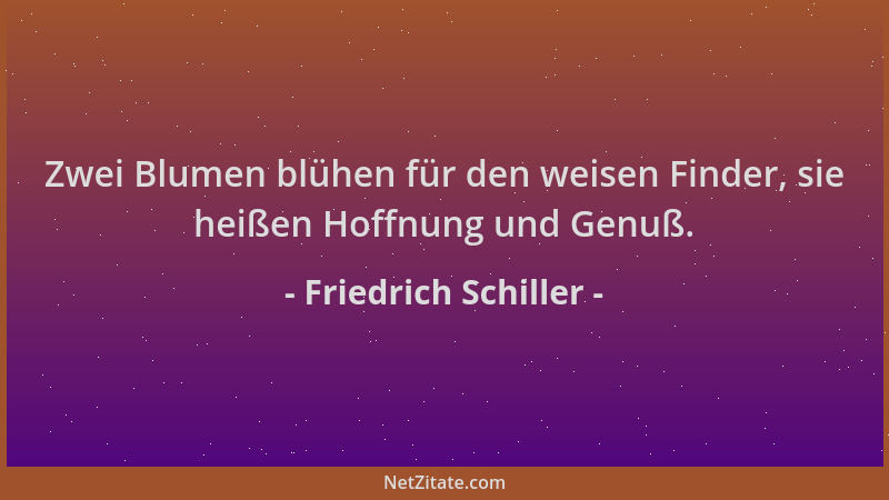 Friedrich Schiller - Zwei Blumen blühen für den weisen Finder, sie heißen Hoffnung und Genuß....