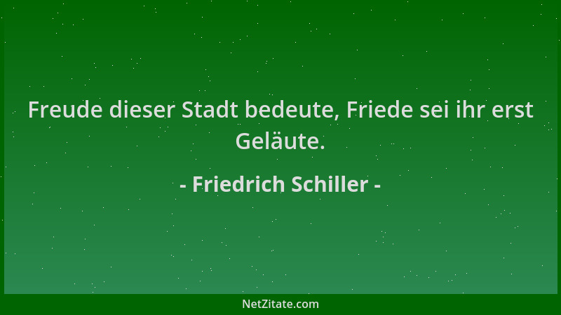 Friedrich Schiller - Freude dieser Stadt bedeute, Friede sei ihr erst Geläute....