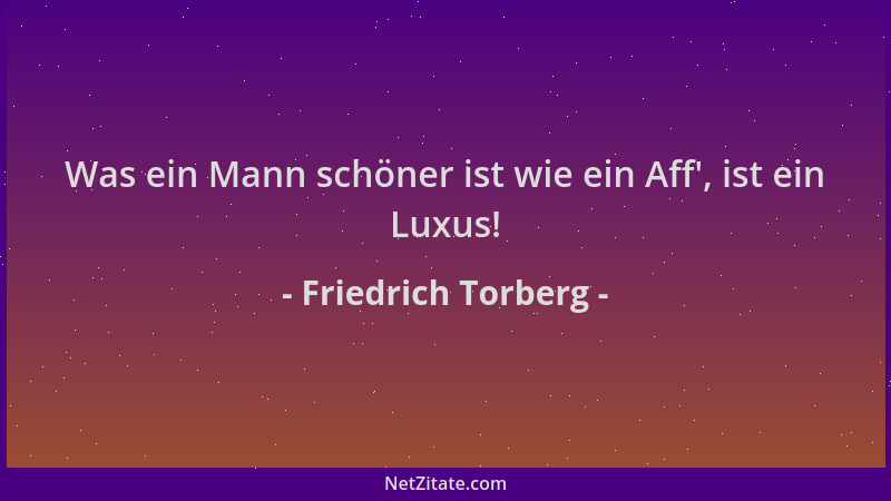 Friedrich Torberg - Was ein Mann schöner ist wie ein Aff ', ist ein Luxus!...