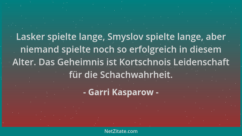 Garri Kasparow - Lasker spielte lange, Smyslov spielte lange, aber niemand spielte noch so erfolgreich in diesem Alter. Das...