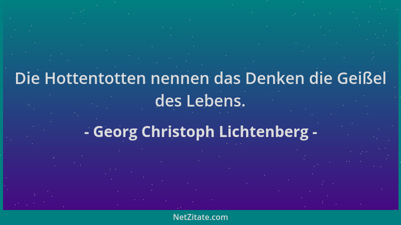 Georg Christoph Lichtenberg - Die Hottentotten nennen das Denken die Geißel des Lebens....