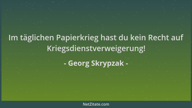 Georg Skrypzak - Im täglichen Papierkrieg hast du kein Recht auf Kriegsdienstverweigerung!...