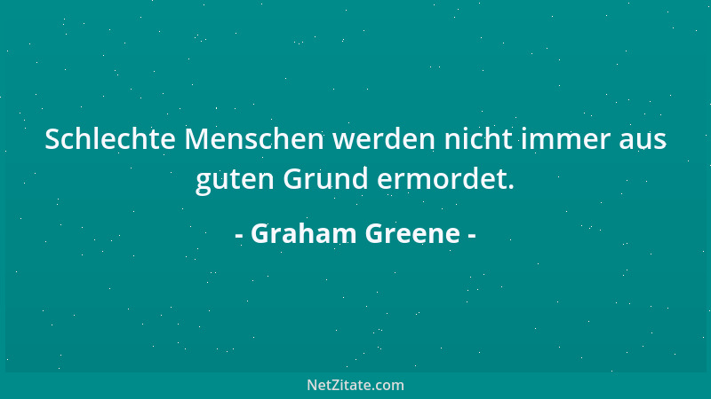 Graham Greene - Schlechte Menschen werden nicht immer aus guten Grund ermordet....
