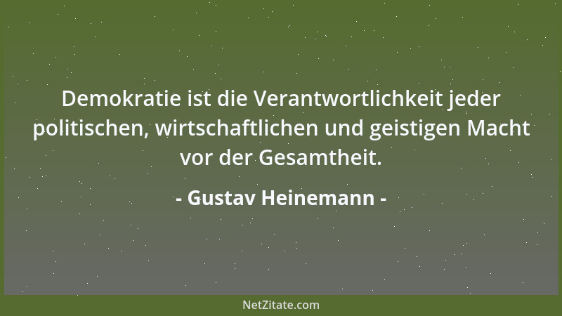 Gustav Heinemann - Demokratie ist die Verantwortlichkeit jeder politischen, wirtschaftlichen und geistigen Macht vor der Ge...