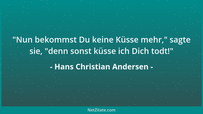 Hans Christian Andersen -  "Nun bekommst Du keine Küsse mehr, " sagte sie,  "denn sonst küsse ich Dich todt! "...