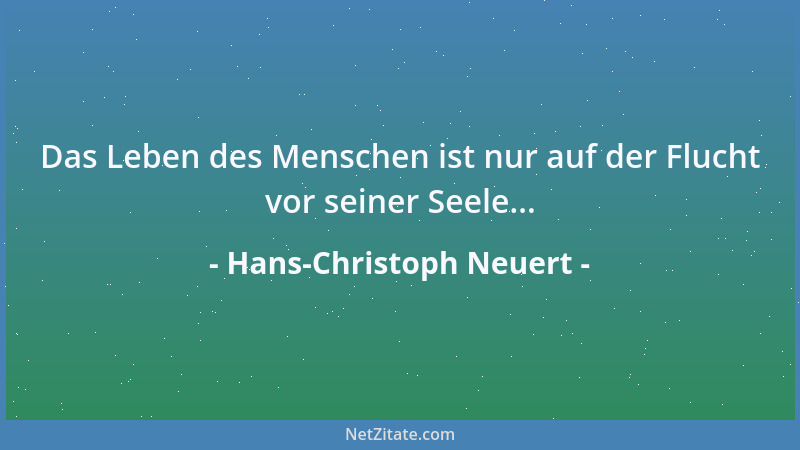 Hans-Christoph Neuert - Das Leben des Menschen ist nur auf der Flucht vor seiner Seele......
