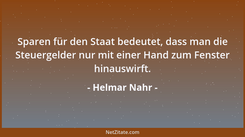 Helmar Nahr - Sparen für den Staat bedeutet, dass man die Steuergelder nur mit einer Hand zum Fenster hinauswirft....